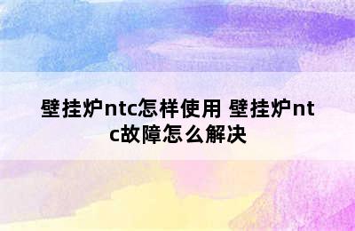 壁挂炉ntc怎样使用 壁挂炉ntc故障怎么解决